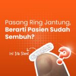 Mitos atau Fakta: Pasang Ring Jantung (Stent) Berarti Penyakit Jantung Sudah Sembuh Total?